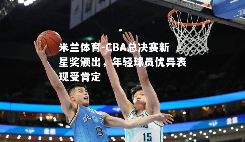 CBA总决赛新星奖颁出，年轻球员优异表现受肯定