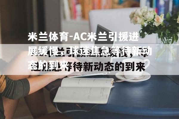 AC米兰引援进展缓慢，球迷焦急等待新动态的到来