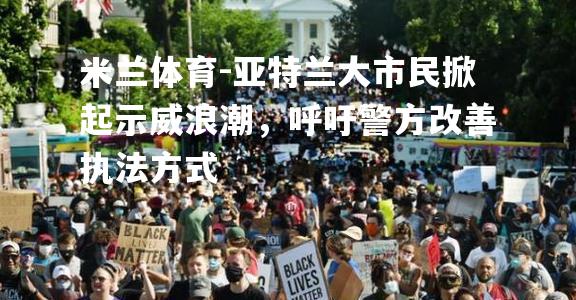 亚特兰大市民掀起示威浪潮，呼吁警方改善执法方式