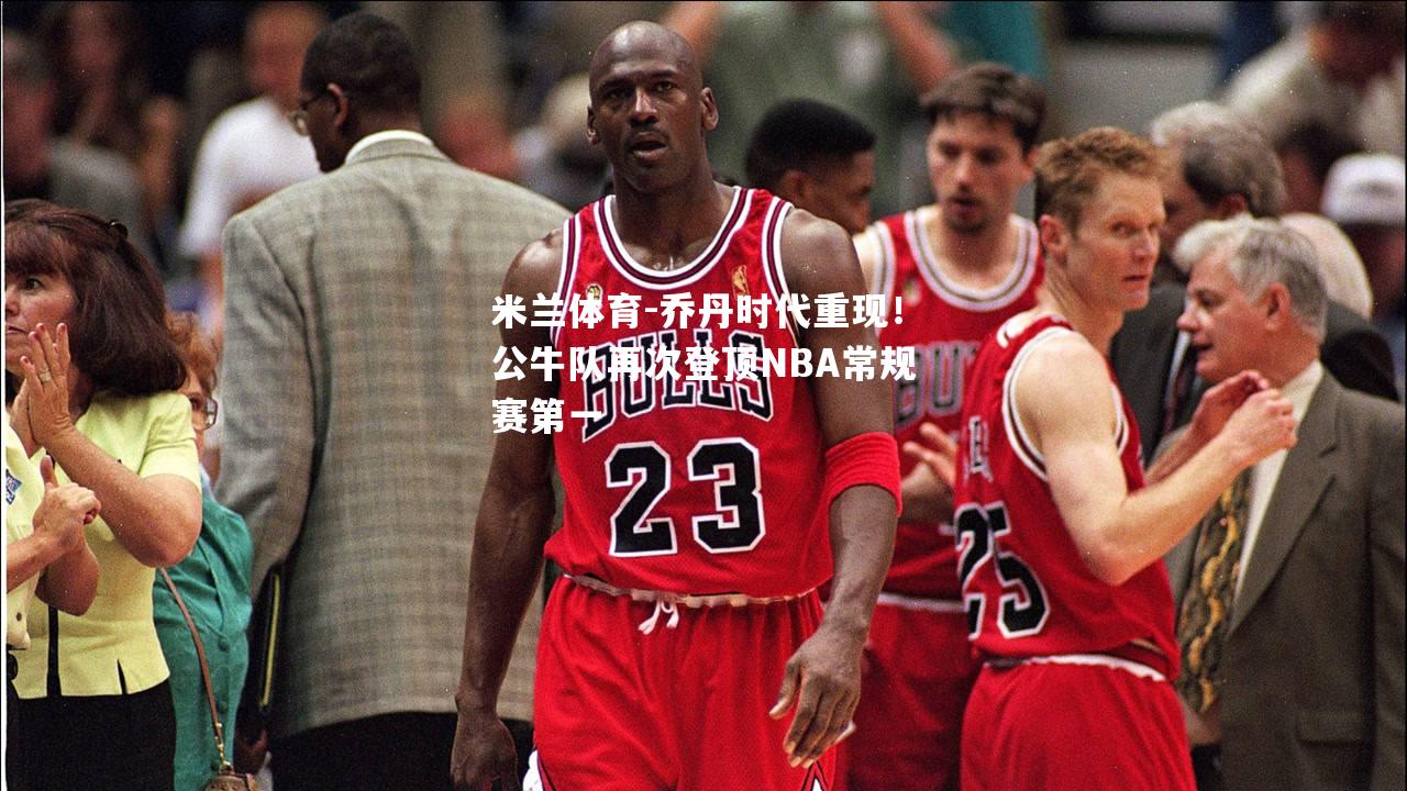 乔丹时代重现！公牛队再次登顶NBA常规赛第一