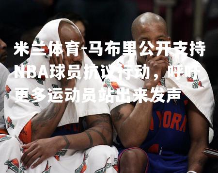 马布里公开支持NBA球员抗议行动，呼吁更多运动员站出来发声