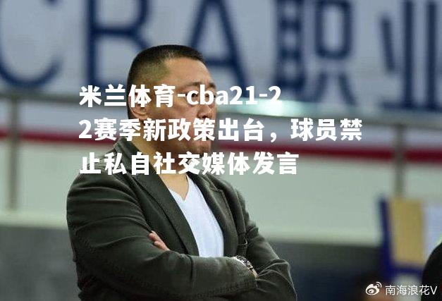 cba21-22赛季新政策出台，球员禁止私自社交媒体发言