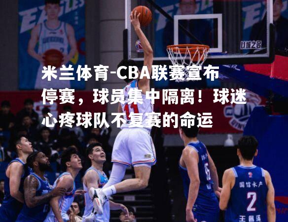 CBA联赛宣布停赛，球员集中隔离！球迷心疼球队不复赛的命运