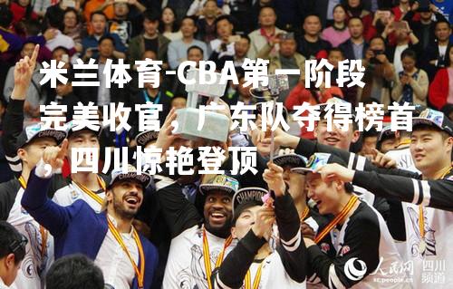 CBA第一阶段完美收官，广东队夺得榜首，四川惊艳登顶