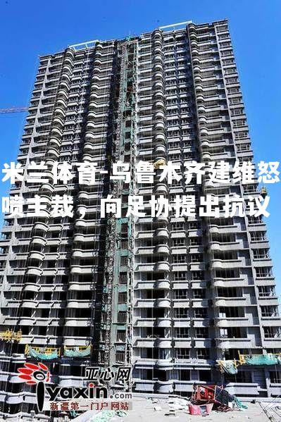 乌鲁木齐建维怒喷主裁，向足协提出抗议