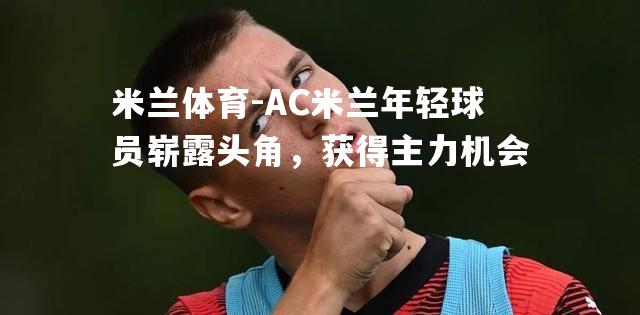 AC米兰年轻球员崭露头角，获得主力机会