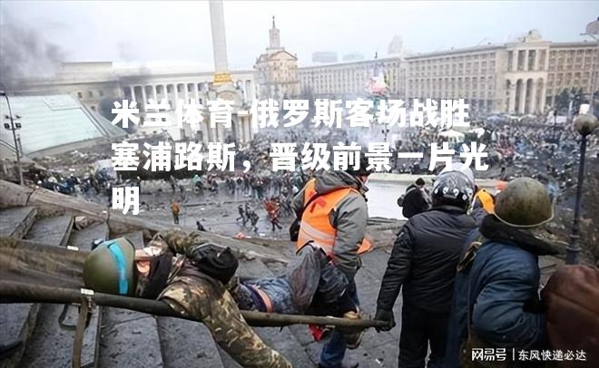 俄罗斯客场战胜塞浦路斯，晋级前景一片光明