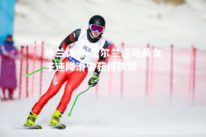 爱尔兰运动员女子速降滑雪获得铜牌