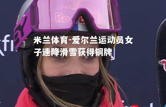 爱尔兰运动员女子速降滑雪获得铜牌