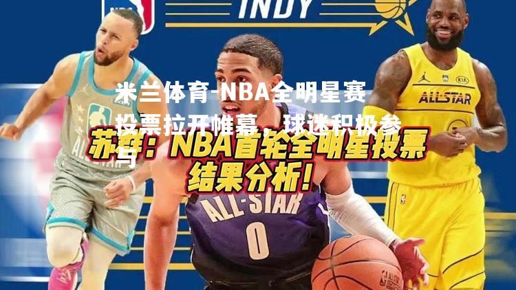 NBA全明星赛投票拉开帷幕，球迷积极参与