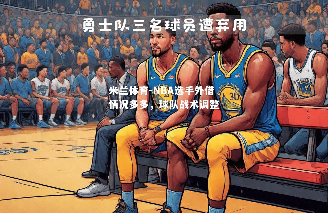 米兰体育-NBA选手外借情况多多，球队战术调整