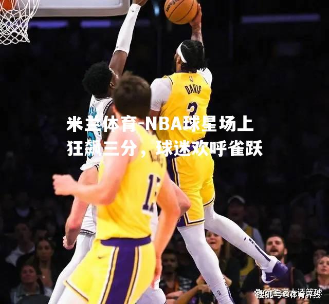 NBA球星场上狂飙三分，球迷欢呼雀跃