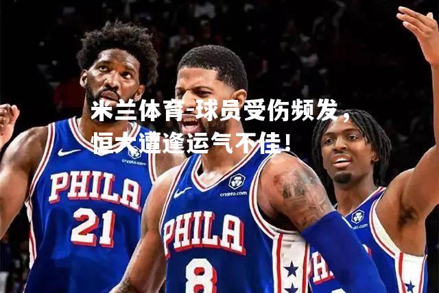 米兰体育-球员受伤频发，恒大遭逢运气不佳！