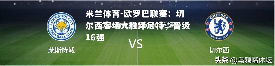 米兰体育-欧罗巴联赛：切尔西客场大胜泽尼特，晋级16强