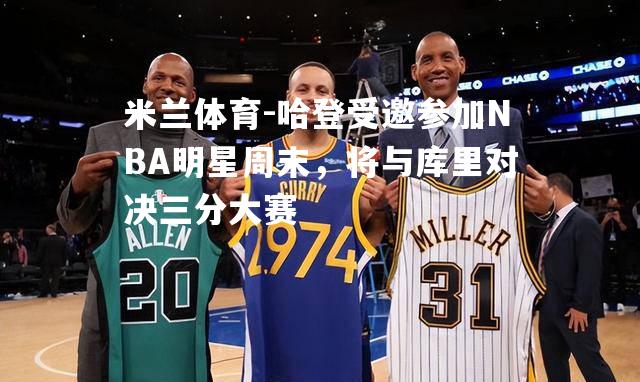 哈登受邀参加NBA明星周末，将与库里对决三分大赛