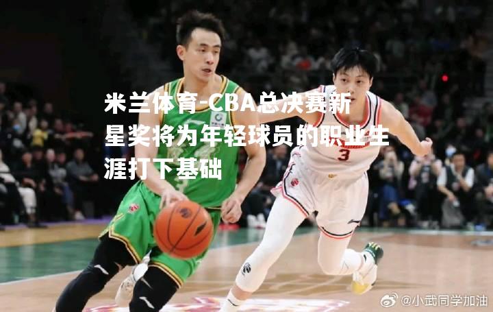 CBA总决赛新星奖将为年轻球员的职业生涯打下基础