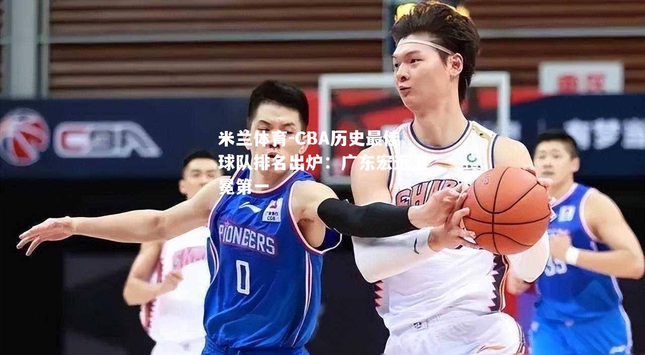 CBA历史最佳球队排名出炉：广东宏远卫冕第一