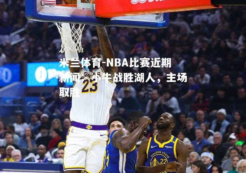 米兰体育-NBA比赛近期新闻：小牛战胜湖人，主场取胜